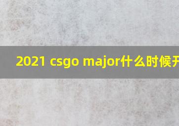 2021 csgo major什么时候开始